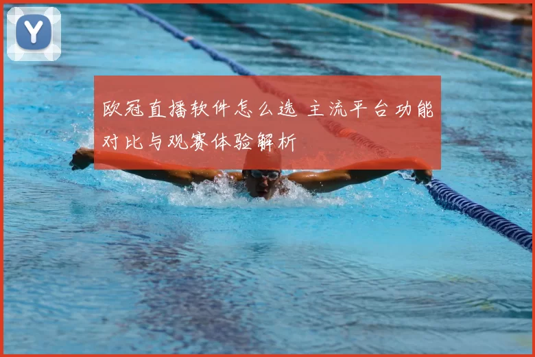 欧冠直播软件怎么选 主流平台功能对比与观赛体验解析