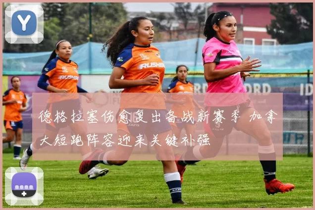 德格拉塞伤愈复出备战新赛季 加拿大短跑阵容迎来关键补强