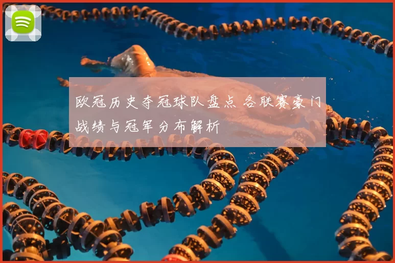欧冠历史夺冠球队盘点 各联赛豪门战绩与冠军分布解析