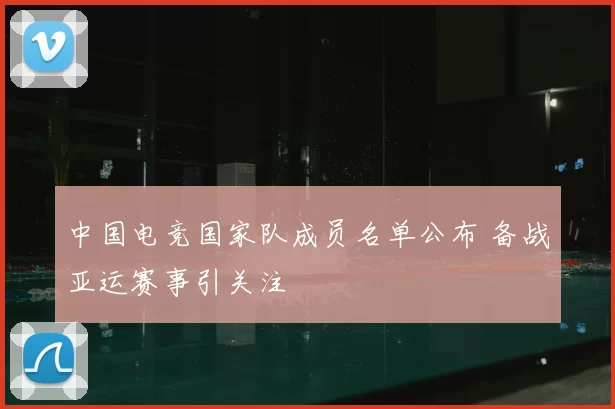 中国电竞国家队成员名单公布 备战亚运赛事引关注
