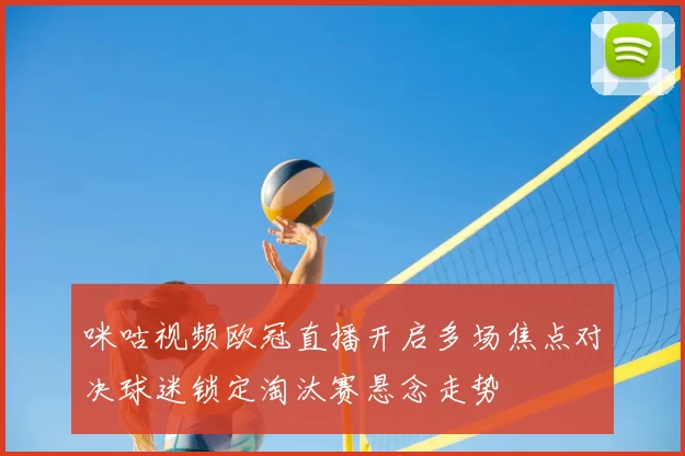 咪咕视频欧冠直播开启多场焦点对决球迷锁定淘汰赛悬念走势