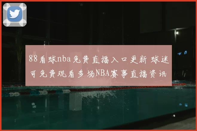 88看球nba免费直播入口更新 球迷可免费观看多场NBA赛事直播资讯
