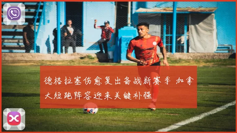 德格拉塞伤愈复出备战新赛季 加拿大短跑阵容迎来关键补强