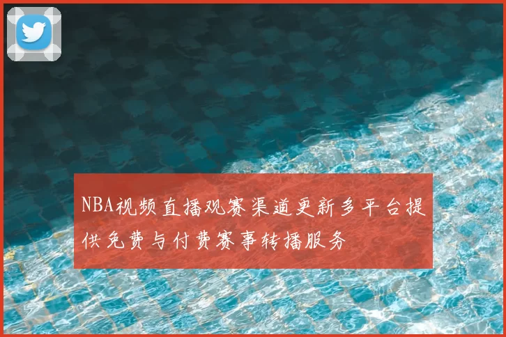 NBA视频直播观赛渠道更新多平台提供免费与付费赛事转播服务