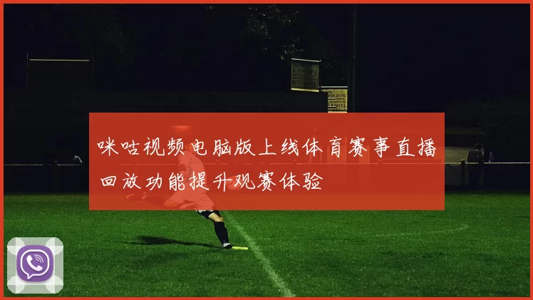 咪咕视频电脑版上线体育赛事直播回放功能提升观赛体验