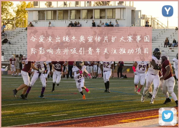 谷爱凌出镜冬奥宣传片扩大赛事国际影响力并吸引青年关注推动项目普及