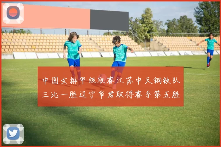 中国女排甲级联赛江苏中天钢铁队三比一胜辽宁华君取得赛季第五胜