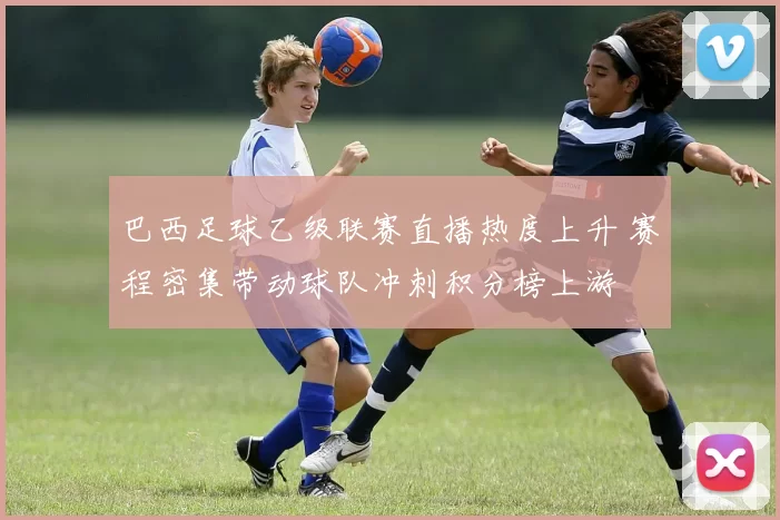 巴西足球乙级联赛直播热度上升 赛程密集带动球队冲刺积分榜上游