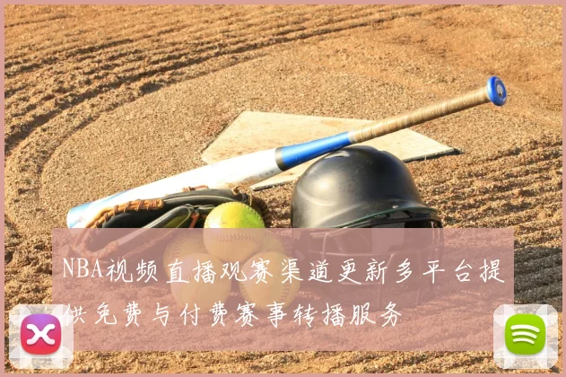 NBA视频直播观赛渠道更新多平台提供免费与付费赛事转播服务