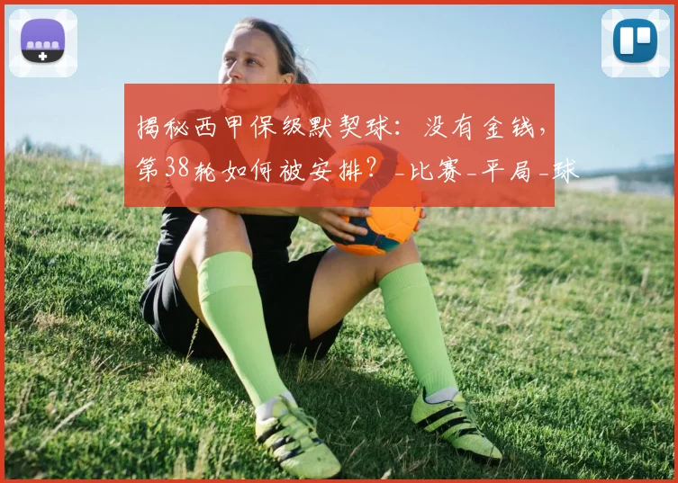 揭秘西甲保级默契球：没有金钱，第38轮如何被安排？_比赛_平局_球员