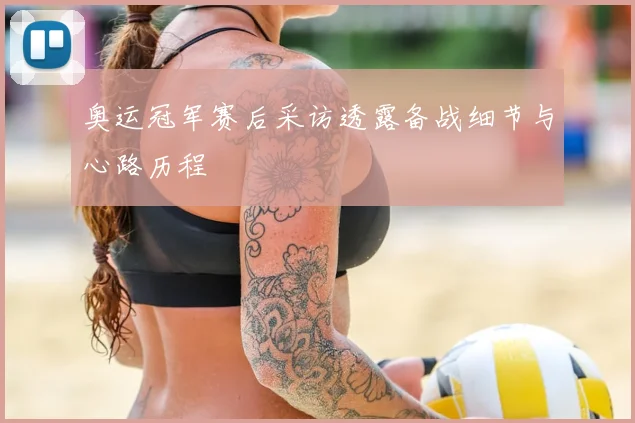 奥运冠军赛后采访透露备战细节与心路历程