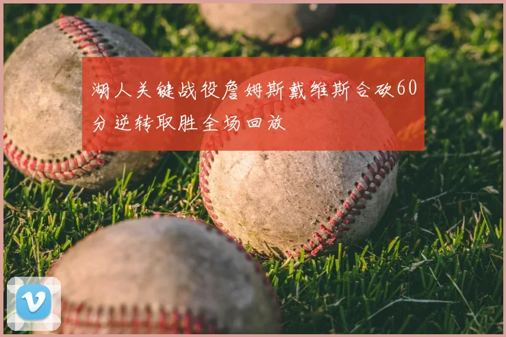湖人关键战役詹姆斯戴维斯合砍60分逆转取胜全场回放