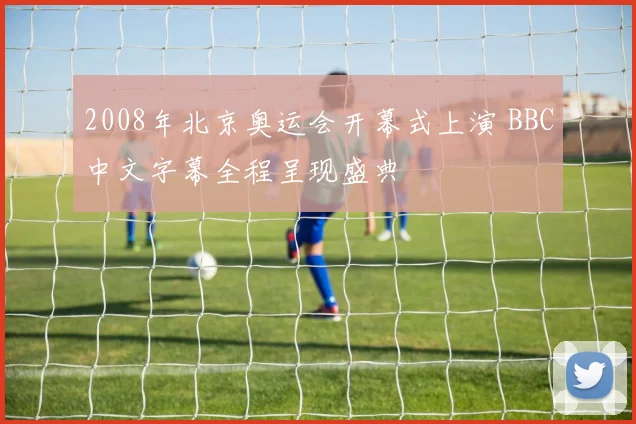 2008年北京奥运会开幕式上演 BBC中文字幕全程呈现盛典
