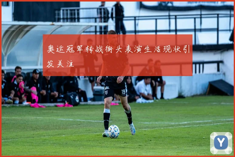 奥运冠军转战街头表演生活现状引发关注