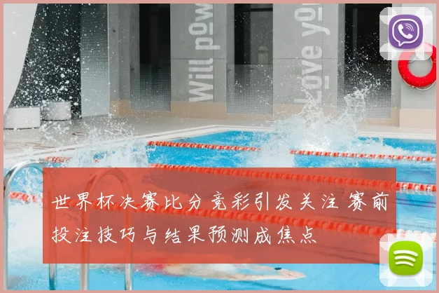 世界杯决赛比分竞彩引发关注 赛前投注技巧与结果预测成焦点