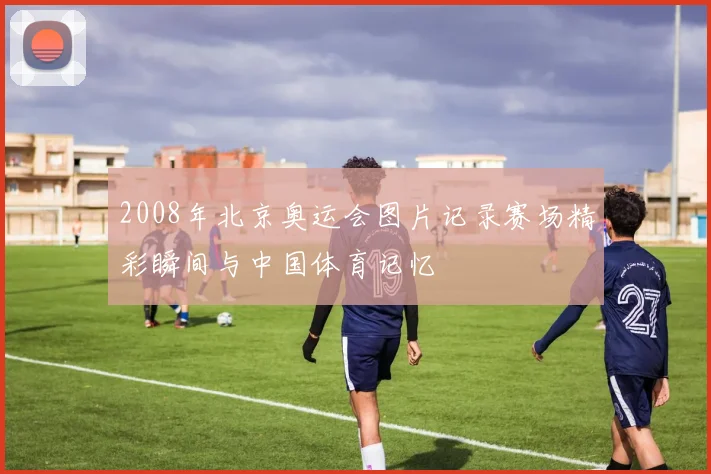 2008年北京奥运会图片记录赛场精彩瞬间与中国体育记忆