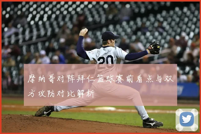 摩纳哥对阵拜仁篮球赛前看点与双方攻防对比解析